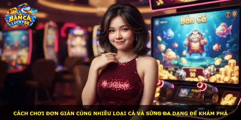 Cách chơi đơn giản cùng nhiều loại cá và súng đa dạng để khám phá