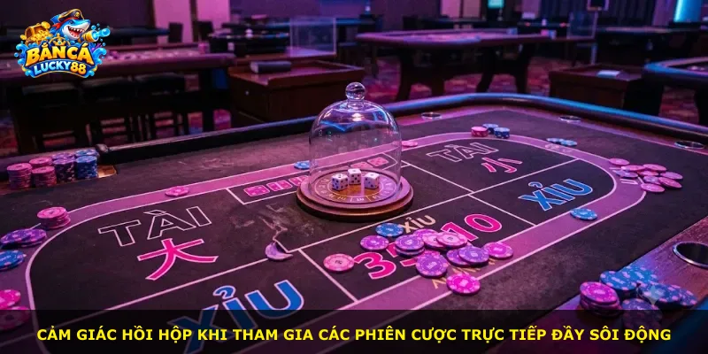 Cảm giác hồi hộp khi tham gia các phiên cược trực tiếp đầy sôi động