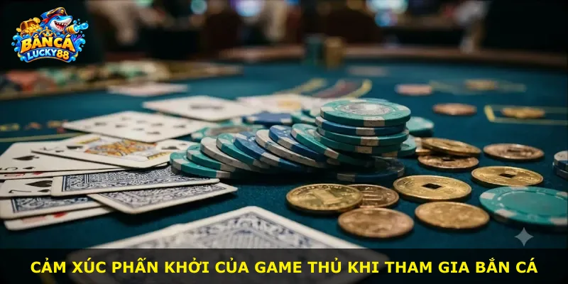 Cảm xúc phấn khởi của game thủ khi tham gia bắn cá