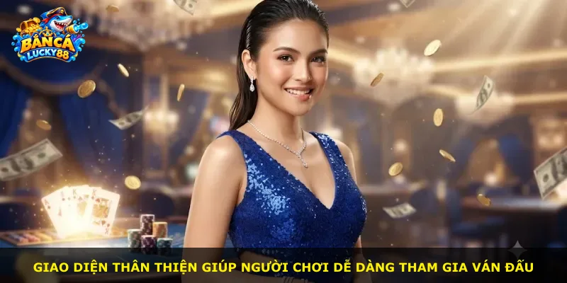 Giao diện thân thiện giúp người chơi dễ dàng tham gia ván đấu