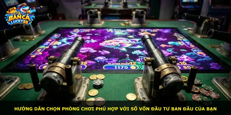 Hướng dẫn chọn phòng chơi phù hợp với số vốn đầu tư ban đầu của bạn