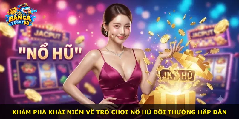 Khám phá khái niệm về trò chơi nổ hũ đổi thưởng hấp dẫn