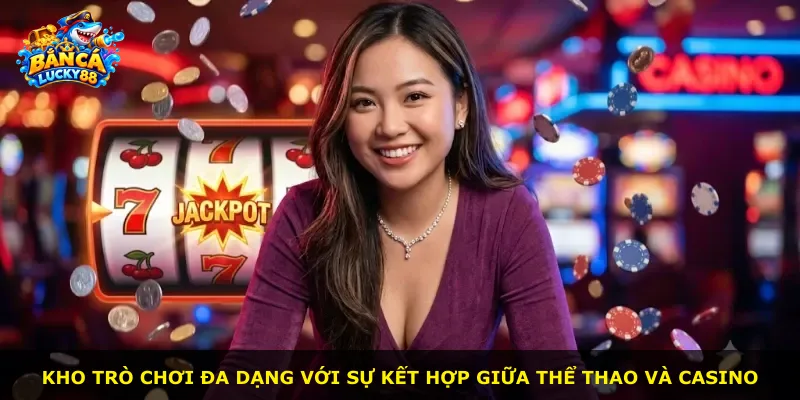 Kho trò chơi đa dạng với sự kết hợp giữa thể thao và casino