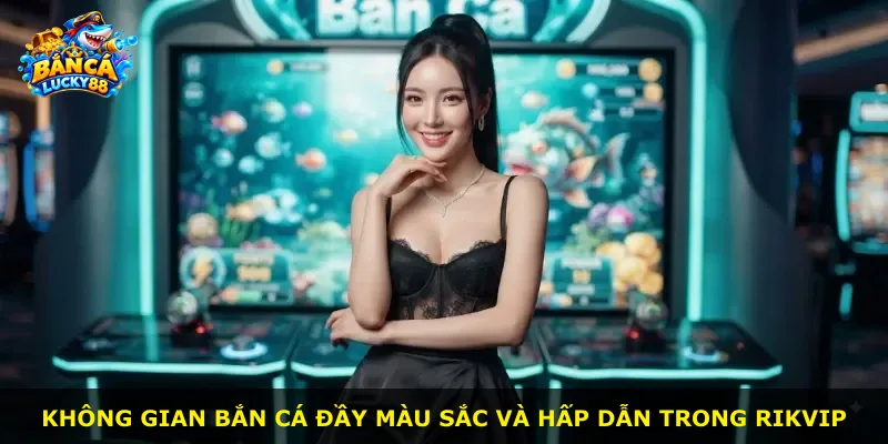 Không gian bắn cá đầy màu sắc và hấp dẫn trong Rikvip