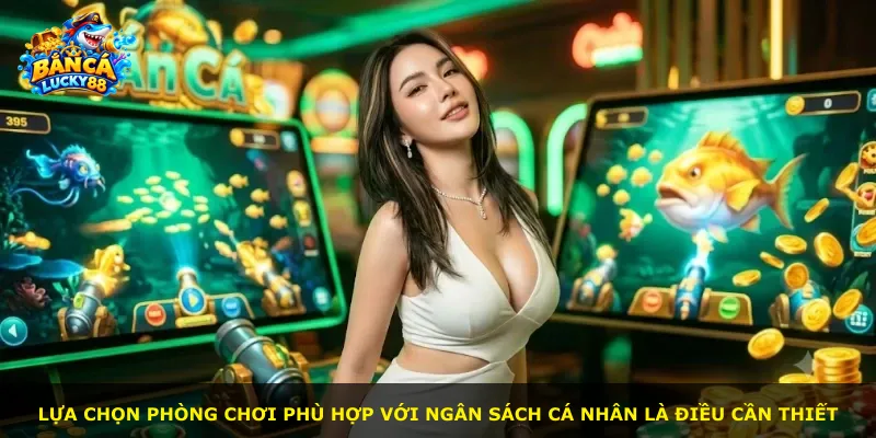 Lựa chọn phòng chơi phù hợp với ngân sách cá nhân là điều cần thiết