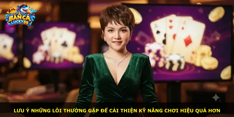 Lưu ý những lỗi thường gặp để cải thiện kỹ năng chơi hiệu quả hơn