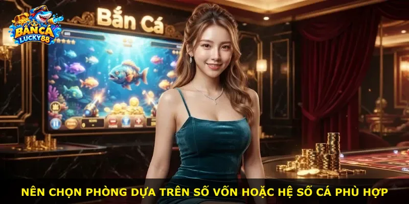 Nên chọn phòng dựa trên số vốn hoặc hệ số cá phù hợp