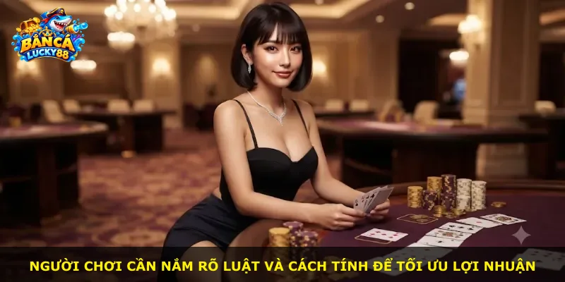 Người chơi cần nắm rõ luật và cách tính để tối ưu lợi nhuận