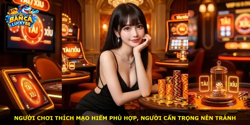 Người chơi thích mạo hiểm phù hợp, người cẩn trọng nên tránh