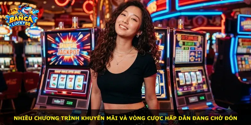 Nhiều chương trình khuyến mãi và vòng cược hấp dẫn đang chờ đón