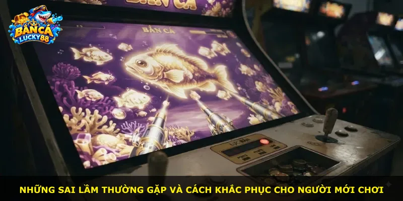 Những sai lầm thường gặp và cách khắc phục cho người mới chơi
