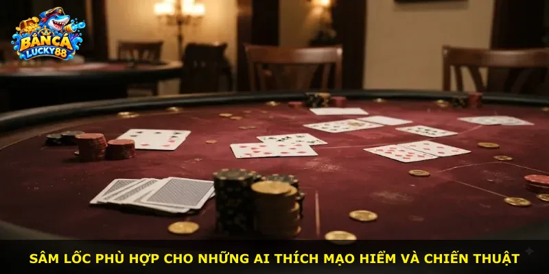 Sâm lốc phù hợp cho những ai thích mạo hiểm và chiến thuật