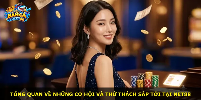 Tổng quan về những cơ hội và thử thách sắp tới tại NET88