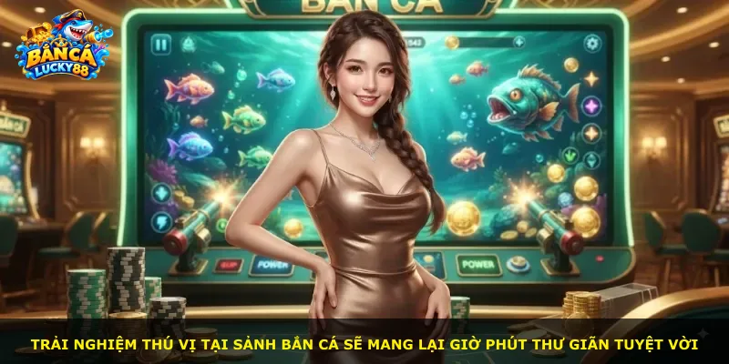 Trải nghiệm thú vị tại sảnh bắn cá sẽ mang lại giờ phút thư giãn tuyệt vời