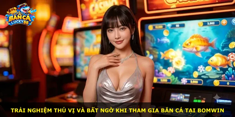 Trải nghiệm thú vị và bất ngờ khi tham gia bắn cá tại BOMWIN