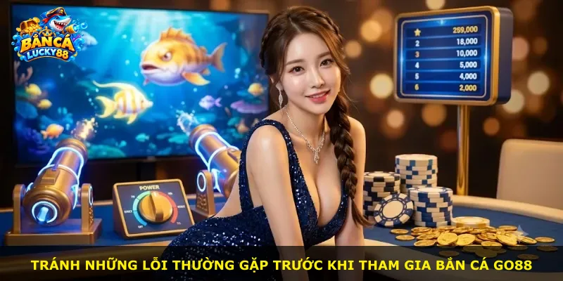 Tránh những lỗi thường gặp trước khi tham gia bắn cá Go88