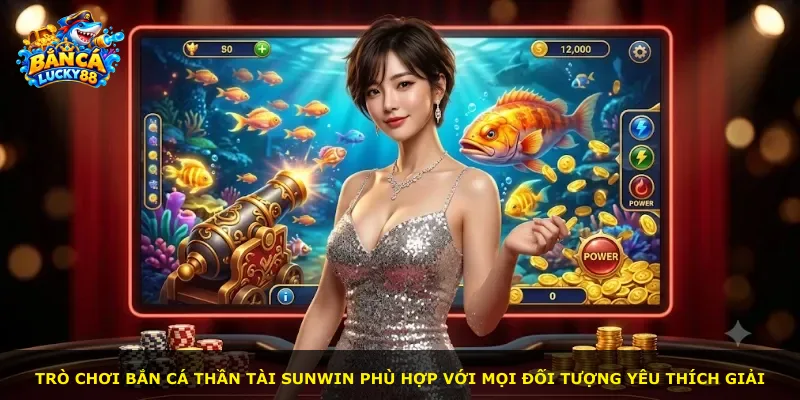 Trò chơi bắn cá Thần Tài Sunwin phù hợp với mọi đối tượng yêu thích giải