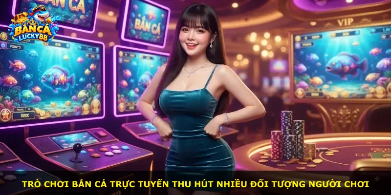 Trò chơi bắn cá trực tuyến thu hút nhiều đối tượng người chơi